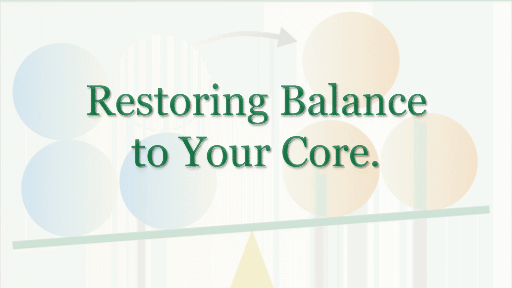 Illustration of colored circles on a tilted balance bar with an arrow showing repositioning, paired with the message ‘Restoring Balance to Your Core.'