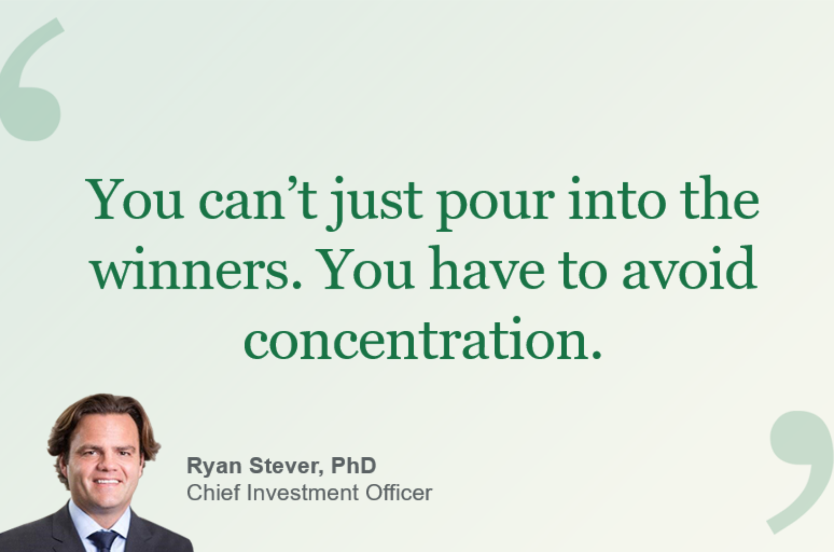 Quote graphic reading ‘You can’t just pour into the winners. You have to avoid concentration.’ with a headshot and caption identifying Ryan Stever, PhD, Chief Investment Officer.