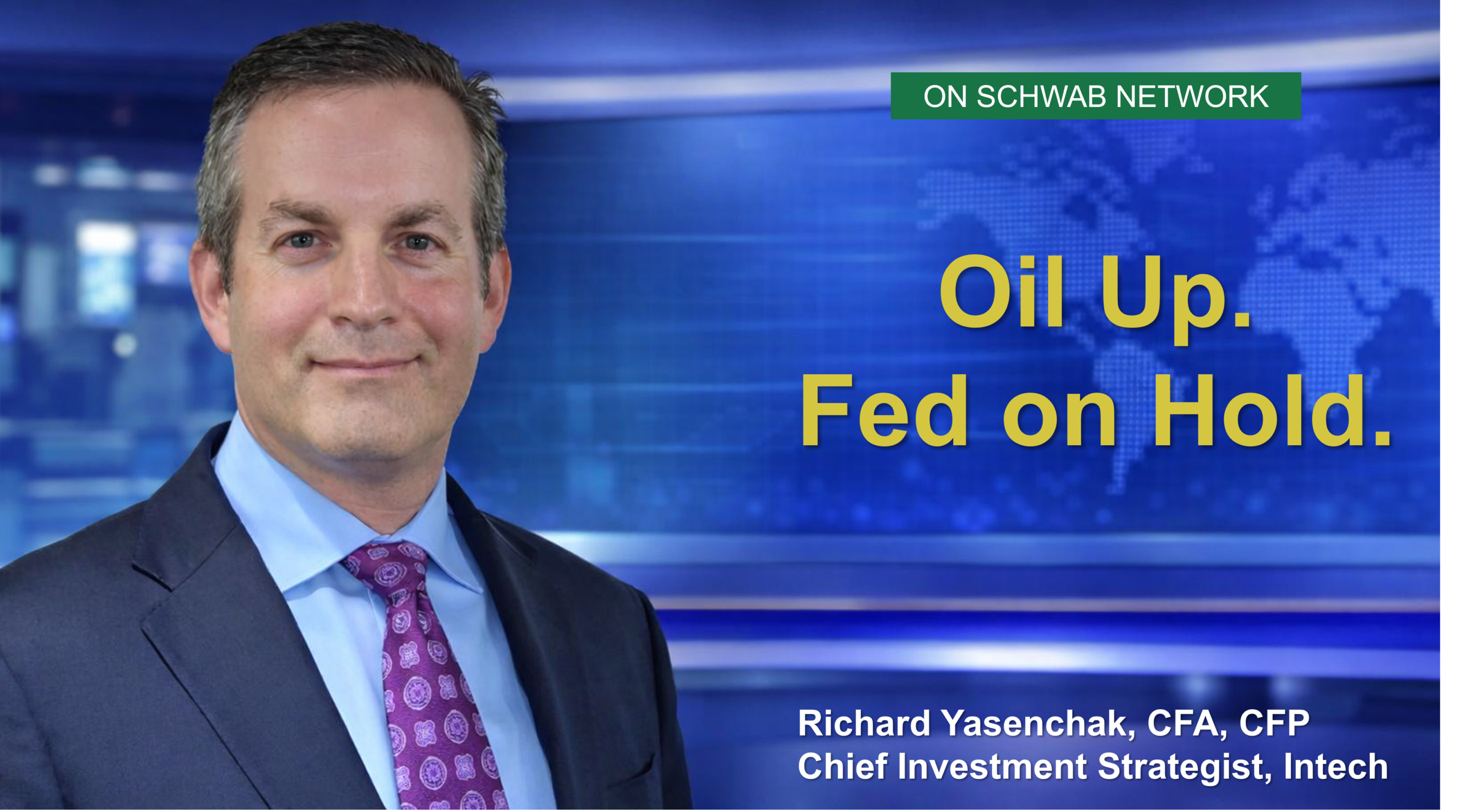 Promotional graphic featuring a man in a suit and tie against a blue news-style background with a world map. Text reads “ON SCHWAB NETWORK” and “Oil Up. Fed on Hold.” with a caption identifying him as Richard Yasenchak, CFA, CFP, Chief Investment Strategist at Intech.